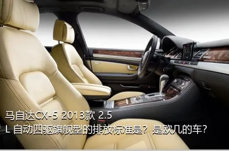 马自达CX-5 2013款 2.5L 自动四驱旗舰型的排放标准是？是欧几的车？