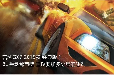 吉利GX7 2015款 经典版 1.8L 手动都市型 国IV要加多少号的油？