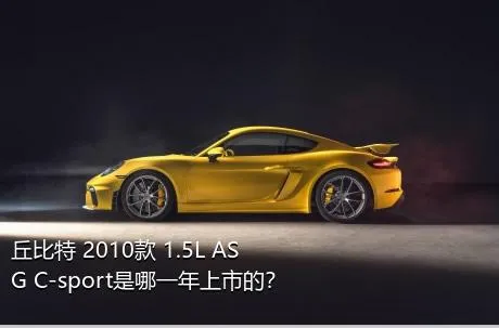 丘比特 2010款 1.5L ASG C-sport是哪一年上市的？