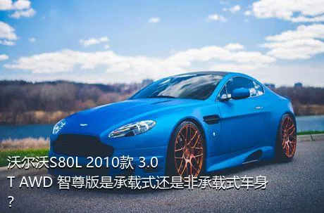 沃尔沃S80L 2010款 3.0T AWD 智尊版是承载式还是非承载式车身？