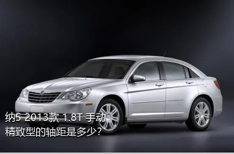 纳5 2013款 1.8T 手动精致型的轴距是多少？