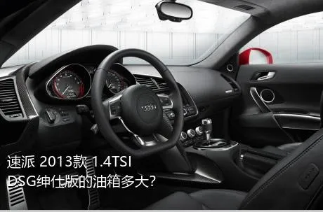 速派 2013款 1.4TSI DSG绅仕版的油箱多大？