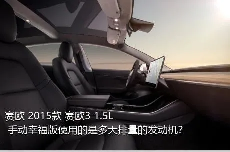 赛欧 2015款 赛欧3 1.5L 手动幸福版使用的是多大排量的发动机？