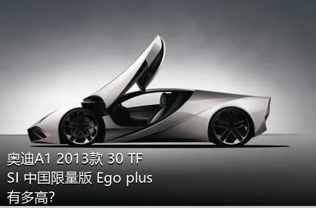 奥迪A1 2013款 30 TFSI 中国限量版 Ego plus有多高？