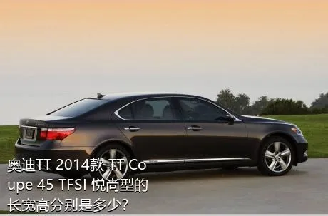 奥迪TT 2014款 TT Coupe 45 TFSI 悦尚型的长宽高分别是多少？