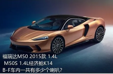 福瑞达M50 2015款 1.4L M50S 1.4L经济舱K14B-F车内一共有多少个喇叭？