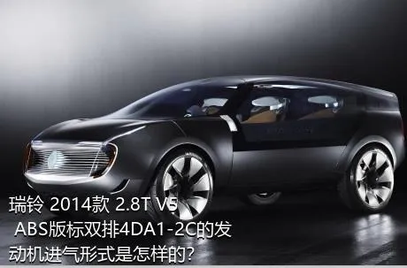 瑞铃 2014款 2.8T V5 ABS版标双排4DA1-2C的发动机进气形式是怎样的？