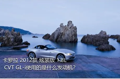 卡罗拉 2012款 炫装版 1.8L CVT GL-i使用的是什么发动机？