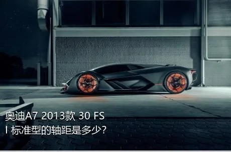 奥迪A7 2013款 30 FSI 标准型的轴距是多少？