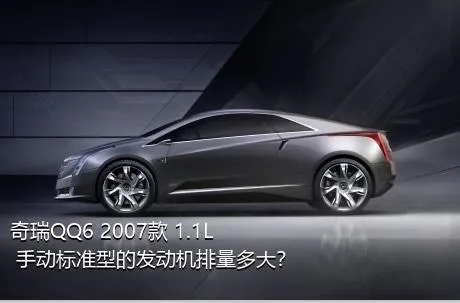 奇瑞QQ6 2007款 1.1L 手动标准型的发动机排量多大？