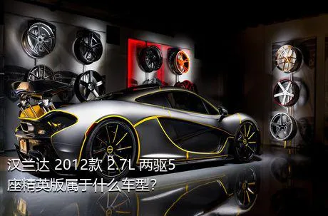 汉兰达 2012款 2.7L 两驱5座精英版属于什么车型？