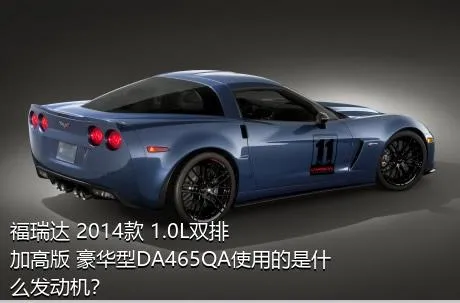 福瑞达 2014款 1.0L双排 加高版 豪华型DA465QA使用的是什么发动机？