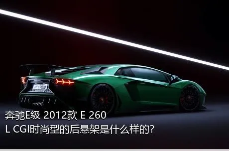 奔驰E级 2012款 E 260 L CGI时尚型的后悬架是什么样的？