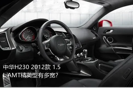 中华H230 2012款 1.5L AMT精英型有多宽？