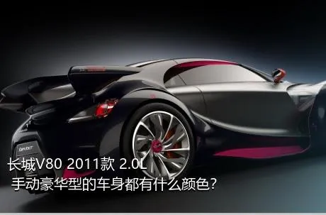 长城V80 2011款 2.0L 手动豪华型的车身都有什么颜色？