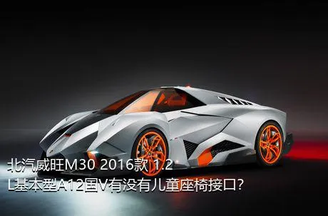 北汽威旺M30 2016款 1.2L基本型A12国V有没有儿童座椅接口？