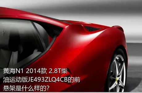 黄海N1 2014款 2.8T柴油运动版JE493ZLQ4CB的前悬架是什么样的？