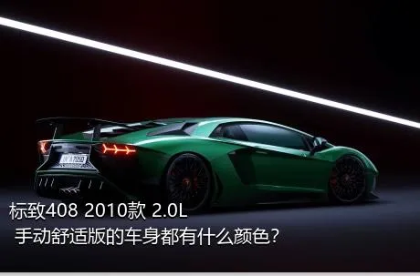 标致408 2010款 2.0L 手动舒适版的车身都有什么颜色？