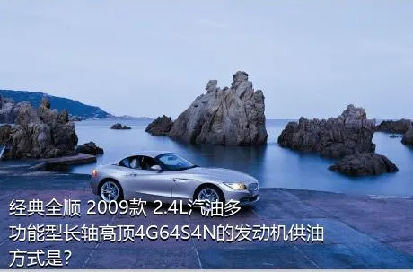 经典全顺 2009款 2.4L汽油多功能型长轴高顶4G64S4N的发动机供油方式是？