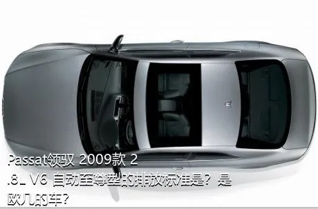 Passat领驭 2009款 2.8L V6 自动至尊型的排放标准是？是欧几的车？