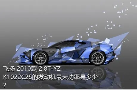 飞扬 2010款 2.8T-YZK1022C2S的发动机最大功率是多少？