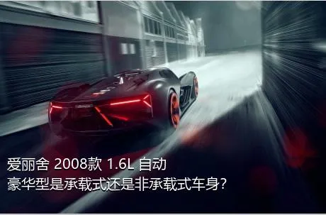 爱丽舍 2008款 1.6L 自动豪华型是承载式还是非承载式车身？