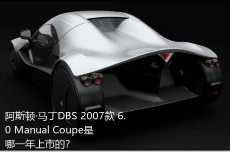 阿斯顿·马丁DBS 2007款 6.0 Manual Coupe是哪一年上市的？