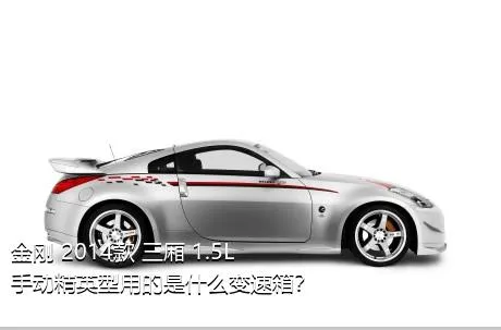 金刚 2014款 三厢 1.5L 手动精英型用的是什么变速箱？