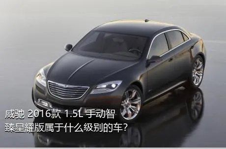 威驰 2016款 1.5L 手动智臻星耀版属于什么级别的车？