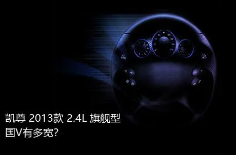 凯尊 2013款 2.4L 旗舰型 国V有多宽？