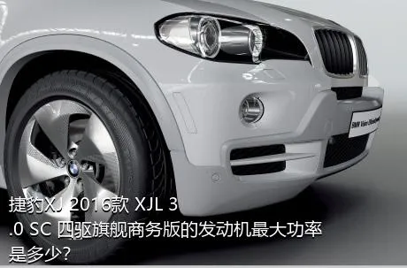 捷豹XJ 2016款 XJL 3.0 SC 四驱旗舰商务版的发动机最大功率是多少？