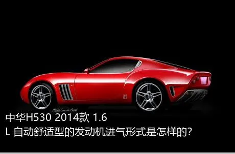 中华H530 2014款 1.6L 自动舒适型的发动机进气形式是怎样的？