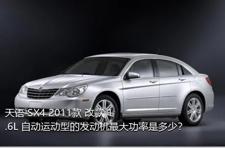 天语 SX4 2011款 改款 1.6L 自动运动型的发动机最大功率是多少？