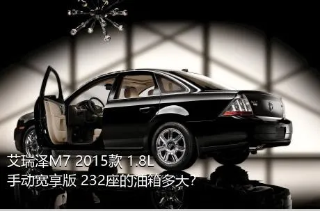 艾瑞泽M7 2015款 1.8L 手动宽享版 232座的油箱多大？