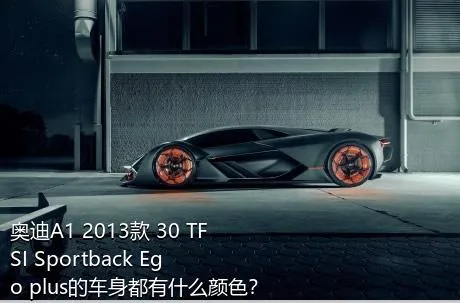 奥迪A1 2013款 30 TFSI Sportback Ego plus的车身都有什么颜色？