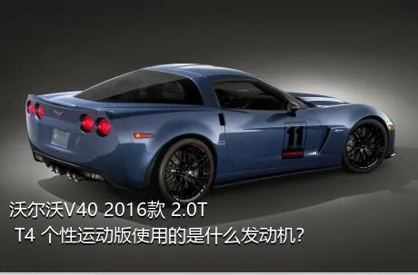 沃尔沃V40 2016款 2.0T T4 个性运动版使用的是什么发动机？