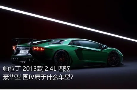 帕拉丁 2013款 2.4L 四驱豪华型 国IV属于什么车型？