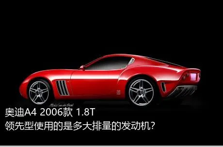 奥迪A4 2006款 1.8T 领先型使用的是多大排量的发动机？