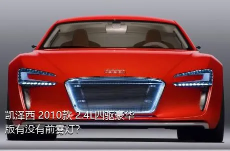 凯泽西 2010款 2.4L四驱豪华版有没有前雾灯？