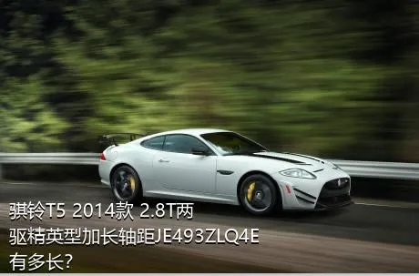 骐铃T5 2014款 2.8T两驱精英型加长轴距JE493ZLQ4E有多长？