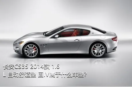 长安CS35 2014款 1.6L 自动舒适型 国IV属于什么车型？