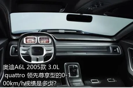 奥迪A6L 2005款 3.0L quattro 领先尊享型的0-100km/h成绩是多少？