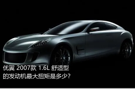 优翼 2007款 1.6L 舒适型的发动机最大扭矩是多少？