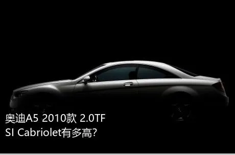 奥迪A5 2010款 2.0TFSI Cabriolet有多高？