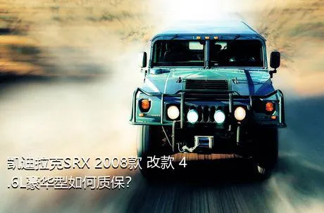 凯迪拉克SRX 2008款 改款 4.6L豪华型如何质保？