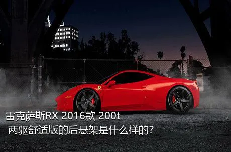 雷克萨斯RX 2016款 200t 两驱舒适版的后悬架是什么样的？