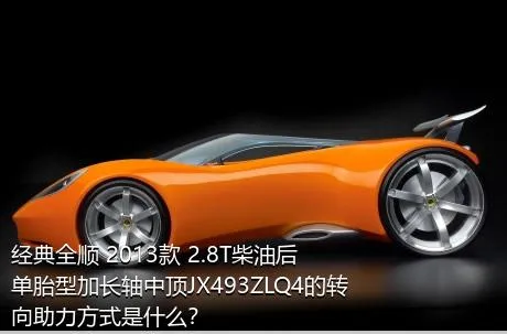 经典全顺 2013款 2.8T柴油后单胎型加长轴中顶JX493ZLQ4的转向助力方式是什么？