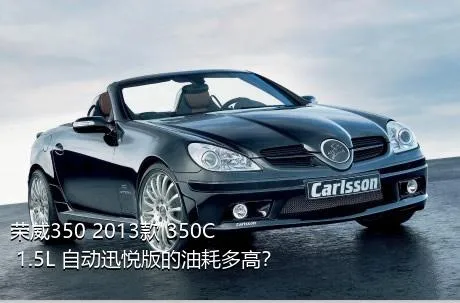 荣威350 2013款 350C 1.5L 自动迅悦版的油耗多高？