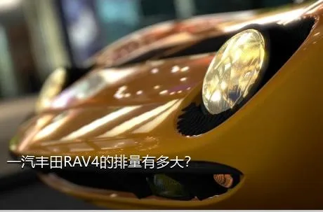 一汽丰田RAV4的排量有多大？