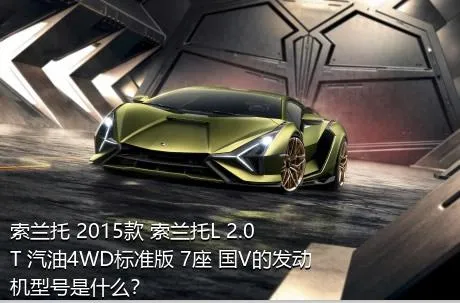 索兰托 2015款 索兰托L 2.0T 汽油4WD标准版 7座 国V的发动机型号是什么？